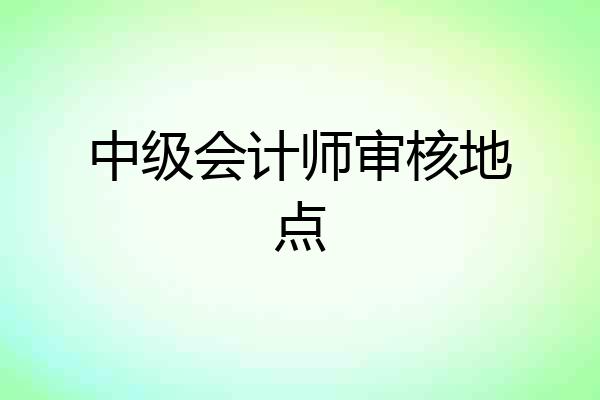 中级会计师审核地点
