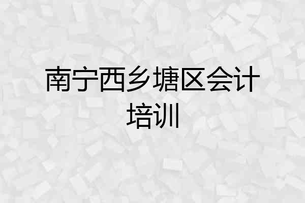 南宁西乡塘区会计培训