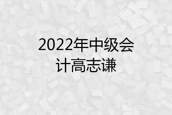 2022年中级会计高志谦