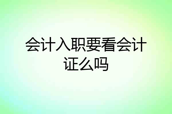 会计入职要看会计证么吗