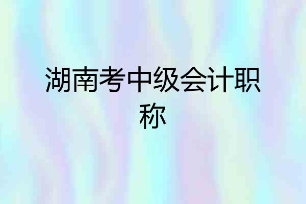 湖南考中级会计职称