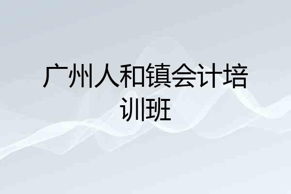 广州人和镇会计培训班