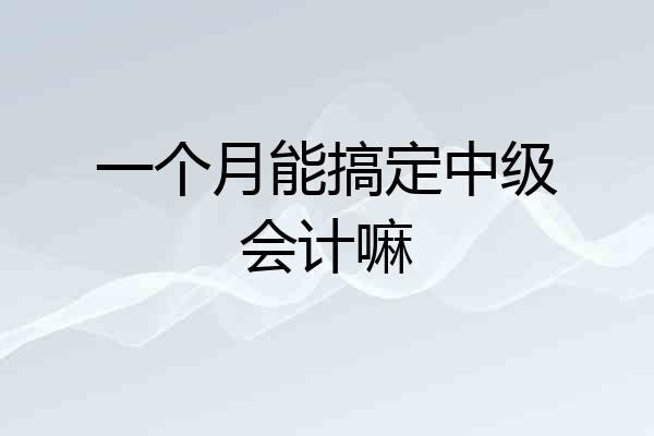 一个月能搞定中级会计嘛