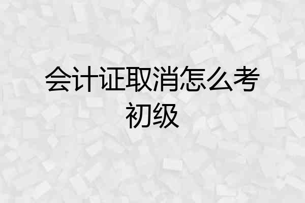 会计证取消怎么考初级