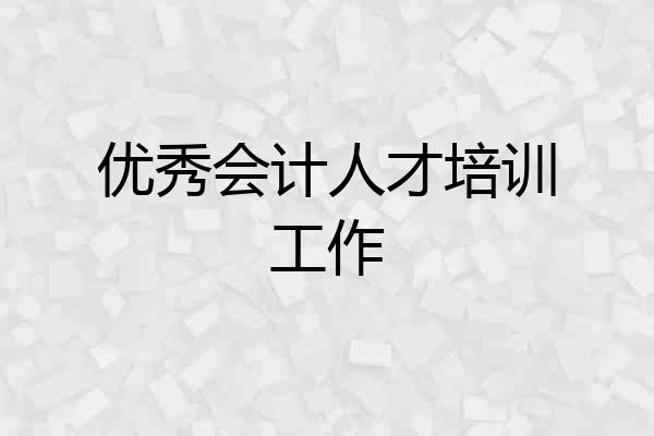 优秀会计人才培训工作