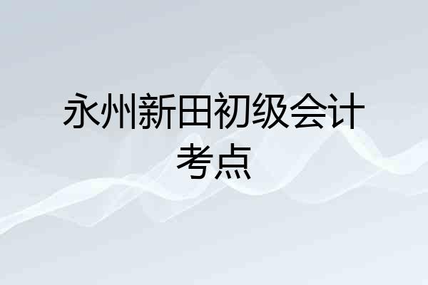 永州新田初级会计考点