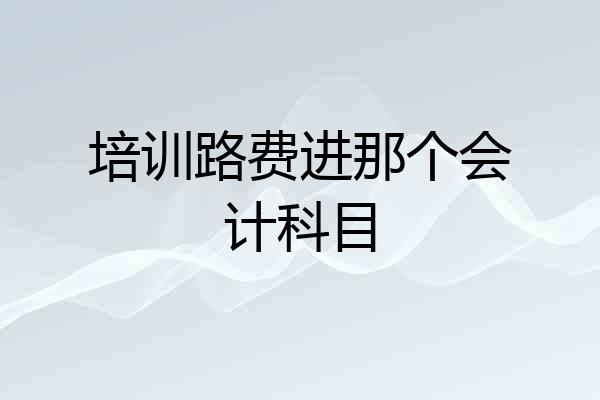 培训路费进那个会计科目