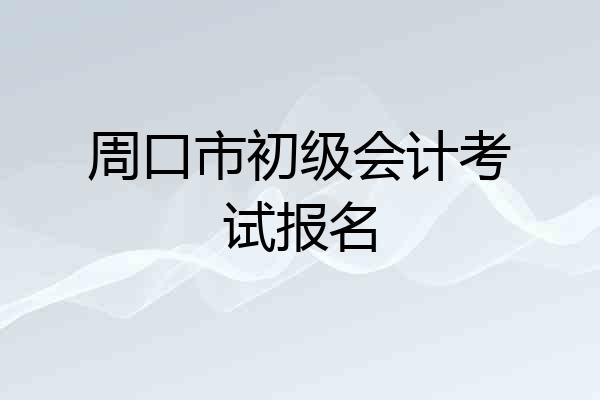 周口市初级会计考试报名