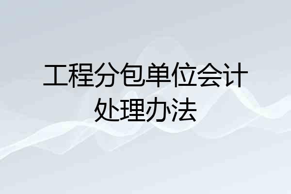 工程分包单位会计处理办法