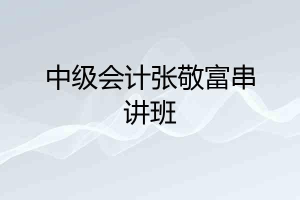 中级会计张敬富串讲班
