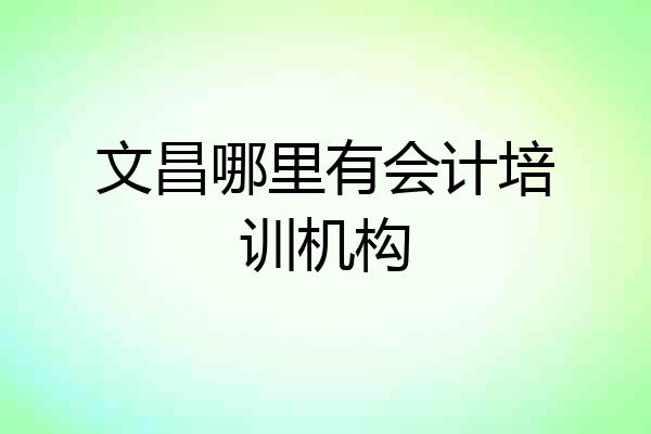 文昌哪里有会计培训机构