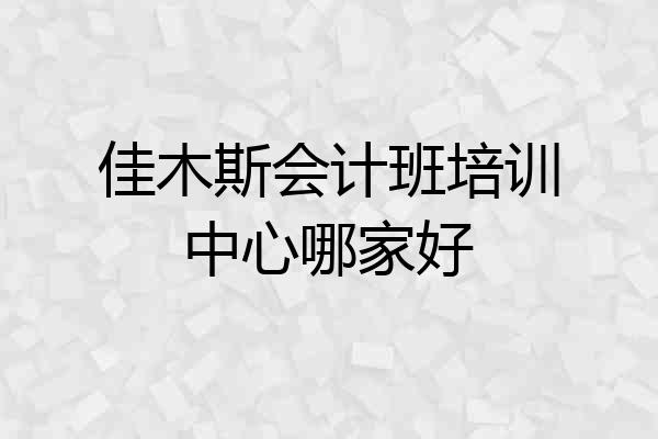 佳木斯会计班培训中心哪家好