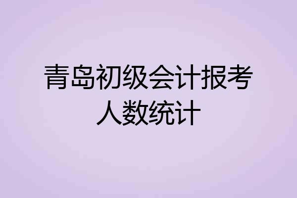 青岛初级会计报考人数统计