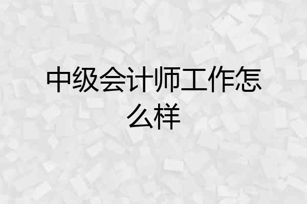 中级会计师工作怎么样