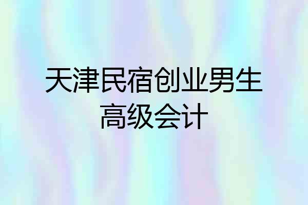 天津民宿创业男生高级会计