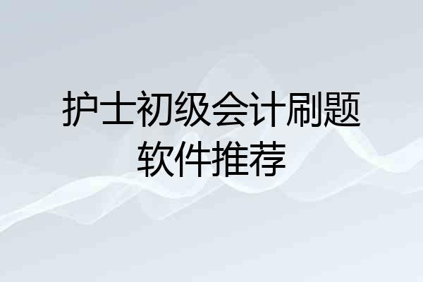 护士初级会计刷题软件推荐