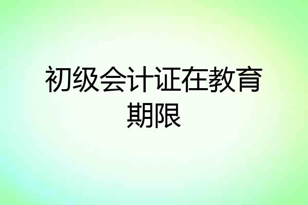 初级会计证在教育期限
