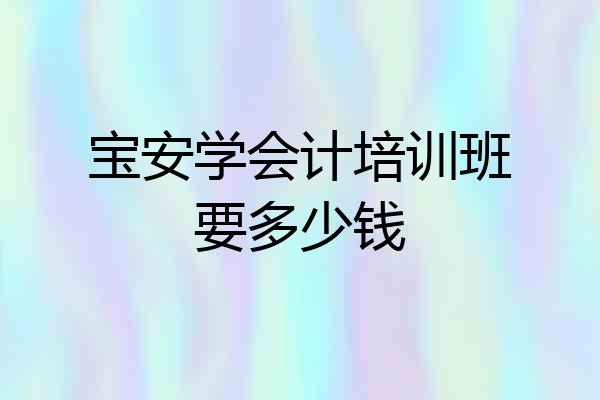 宝安学会计培训班要多少钱