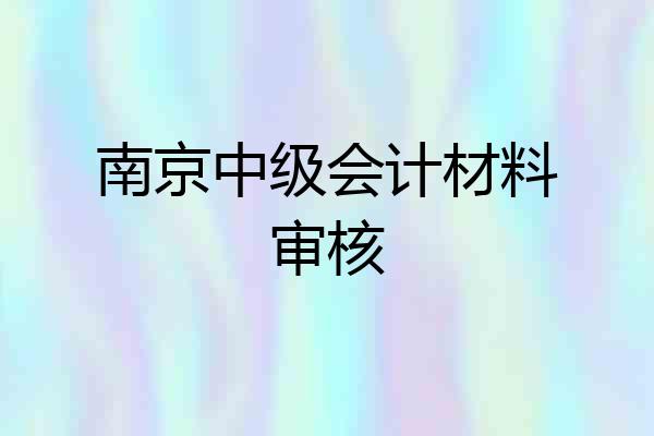 南京中级会计材料审核