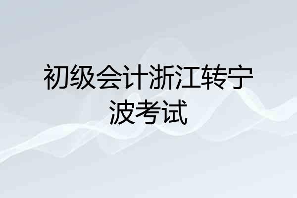 初级会计浙江转宁波考试