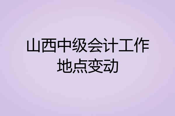 山西中级会计工作地点变动