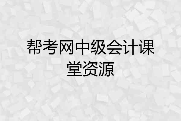 帮考网中级会计课堂资源