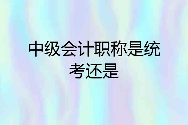中级会计职称是统考还是