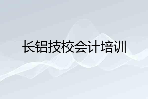 长铝技校会计培训