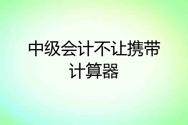 中级会计不让携带计算器