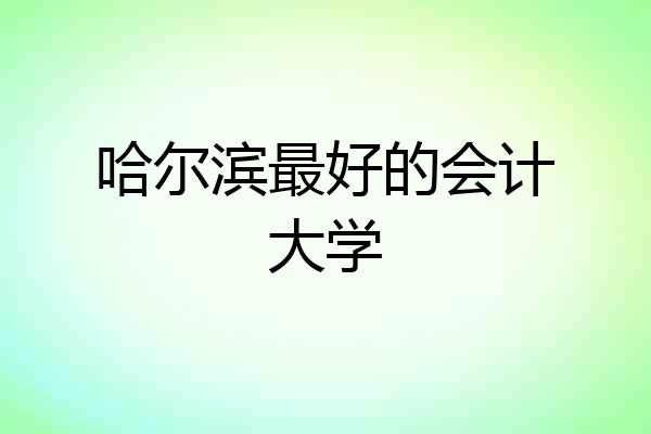 哈尔滨最好的会计大学