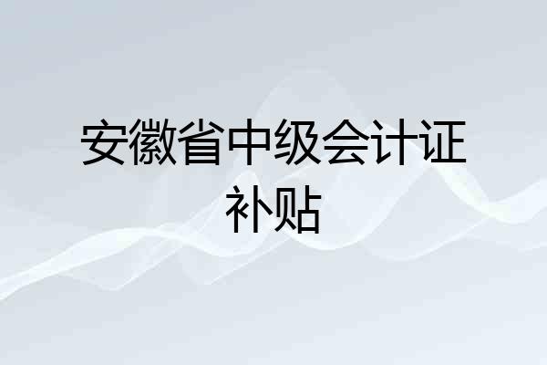 安徽省中级会计证补贴
