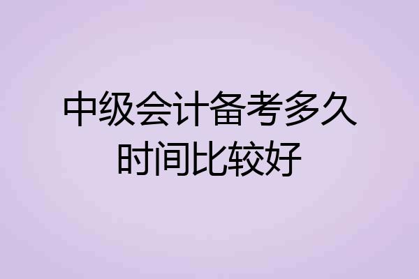 中级会计备考多久时间比较好