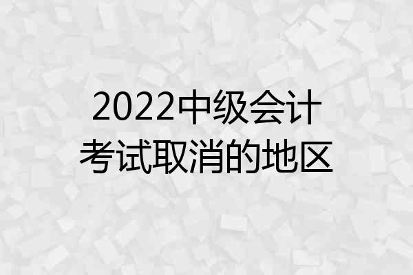 2022中级会计考试取消的地区