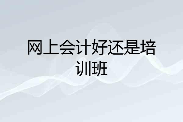 网上会计好还是培训班