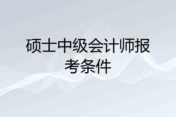 硕士中级会计师报考条件