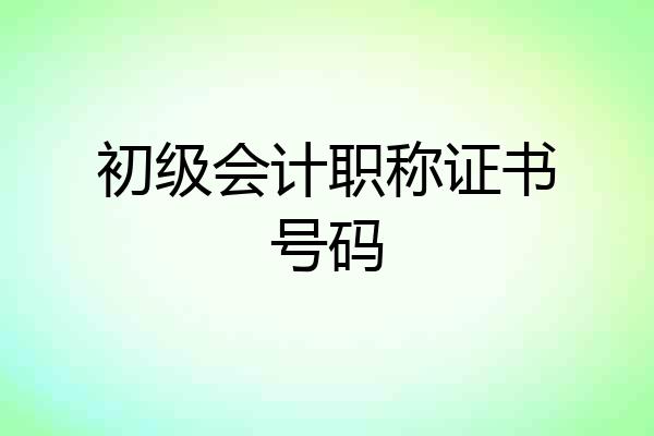 初级会计职称证书号码