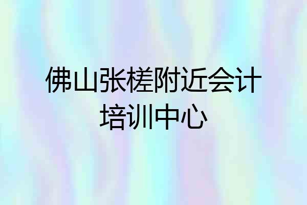 佛山张槎附近会计培训中心