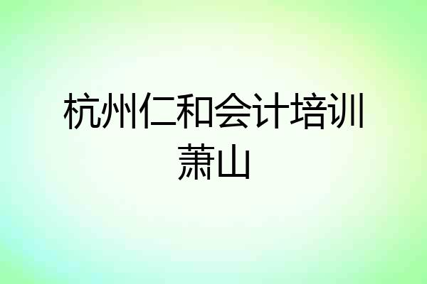 杭州仁和会计培训萧山