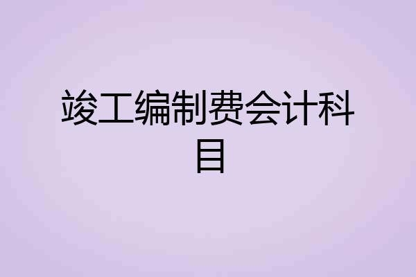 竣工编制费会计科目