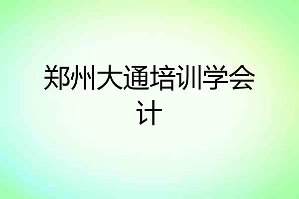 郑州大通培训学会计