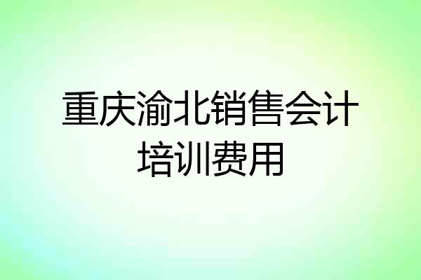 重庆渝北销售会计培训费用