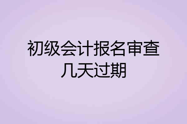 初级会计报名审查几天过期