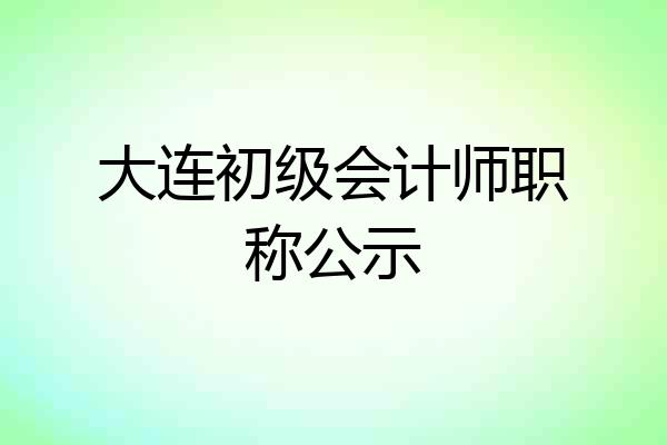 大连初级会计师职称公示