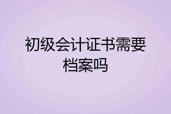 初级会计证书需要档案吗