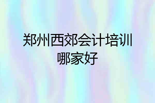 郑州西郊会计培训哪家好