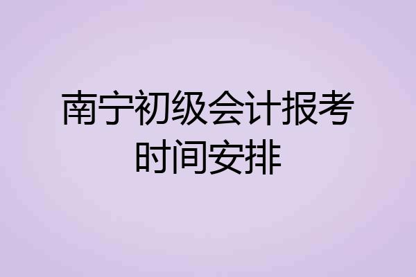南宁初级会计报考时间安排