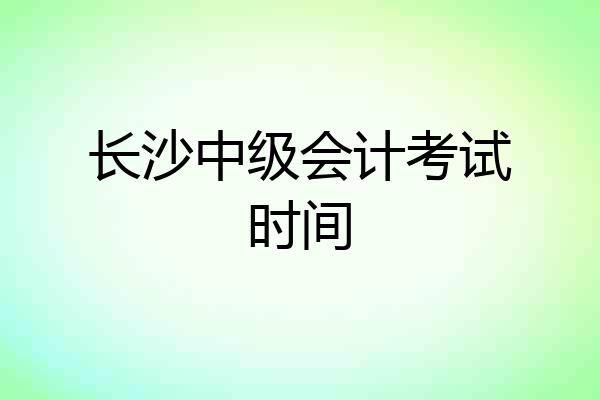 长沙中级会计考试时间
