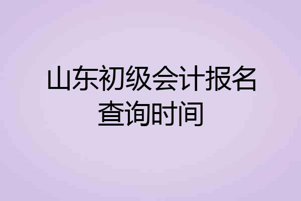 山东初级会计报名查询时间