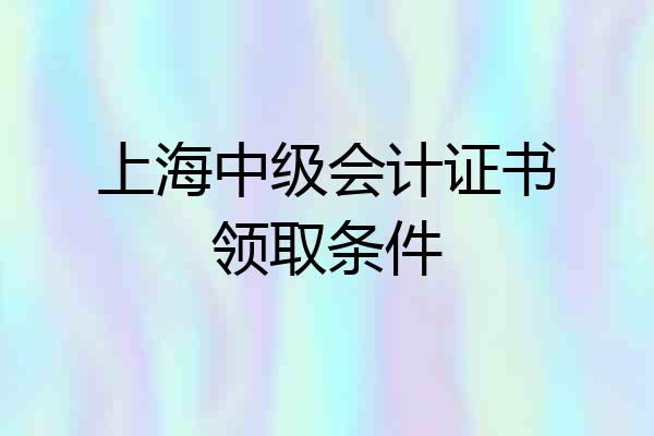 上海中级会计证书领取条件