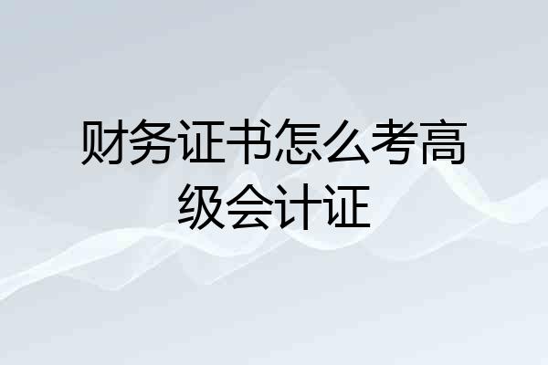 财务证书怎么考高级会计证